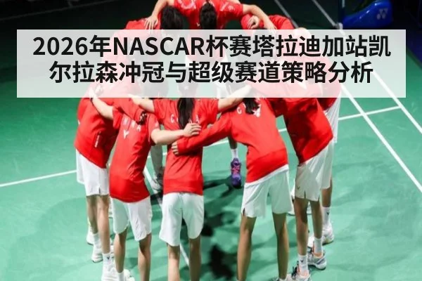 2026年NASCAR杯赛塔拉迪加站凯尔拉森冲冠与超级赛道策略分析