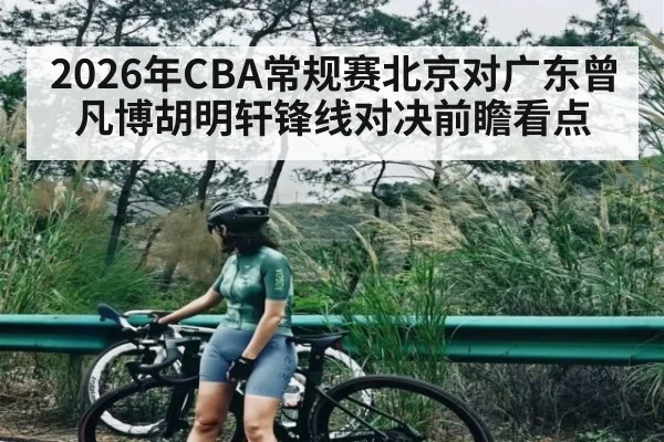 2026年CBA常规赛北京对广东曾凡博胡明轩锋线对决前瞻看点